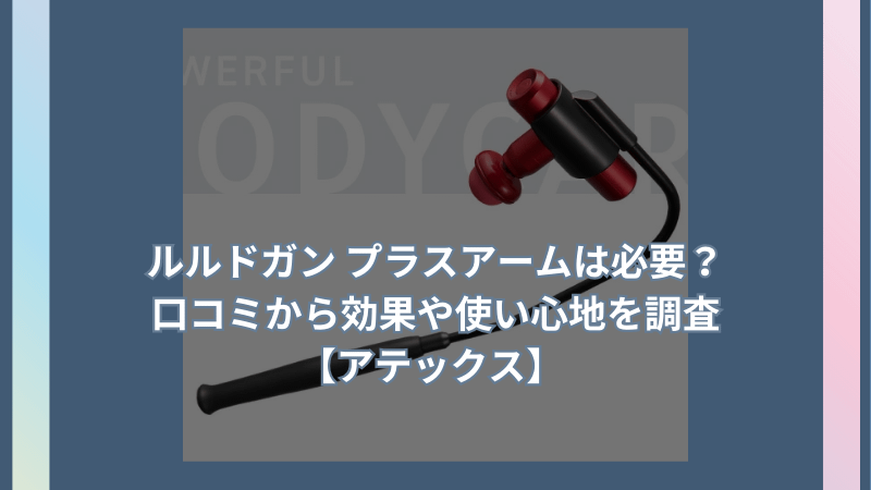 ルルドガン プラスアームは必要？口コミから効果や使い心地を調査【アテックス】