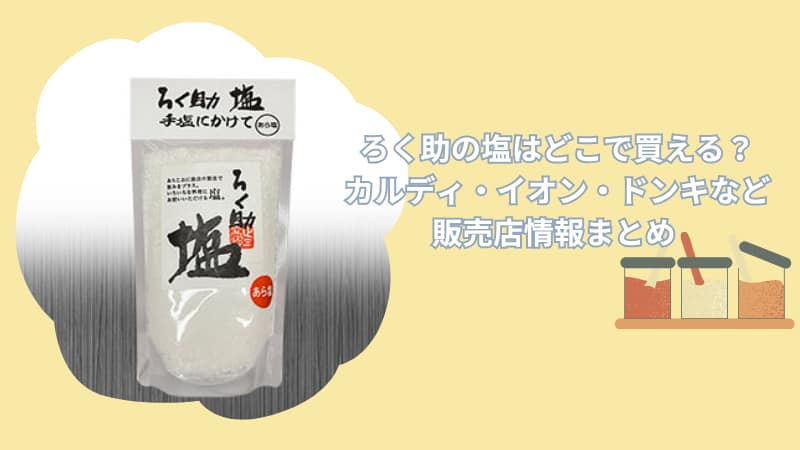 ろく助の塩はどこで買える？カルディ・イオン・ドンキなど販売店情報まとめ