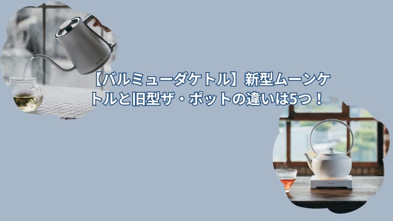 【バルミューダケトル】新型ムーンケトルと旧型ザ・ポットの違いは5つ！