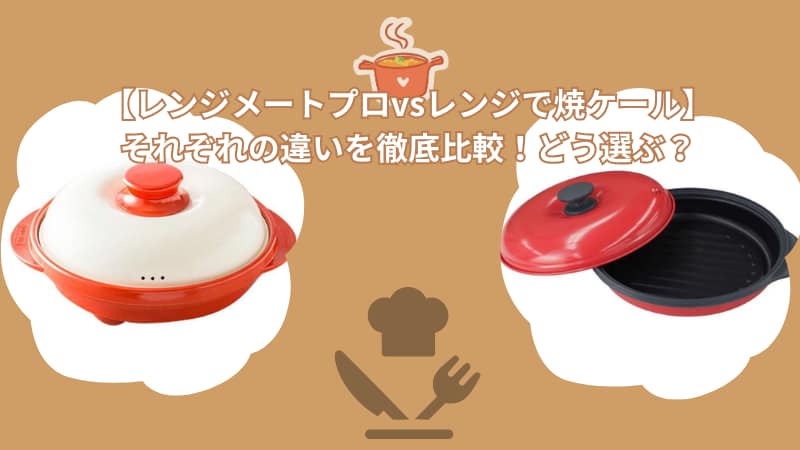 【レンジメートプロvsレンジで焼ケール】それぞれの違いを徹底比較!どう選ぶ?
