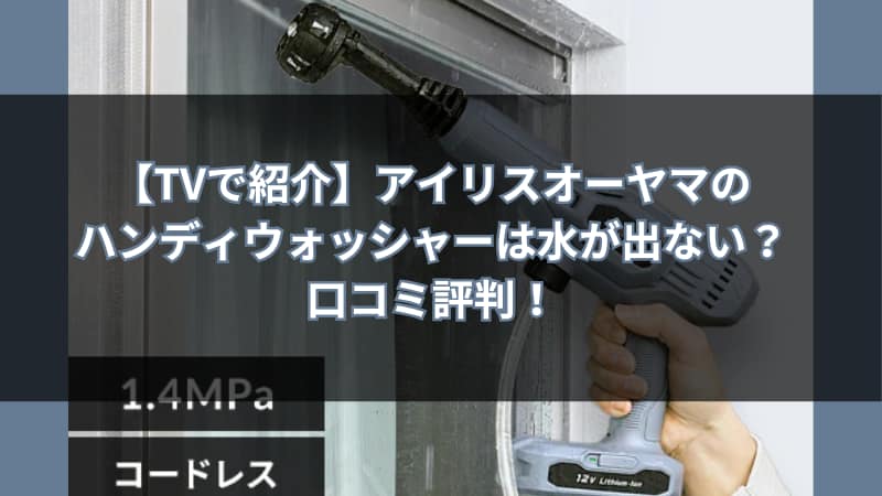【TVで紹介】アイリスオーヤマのハンディウォッシャーは水が出ない？口コミ評判！
