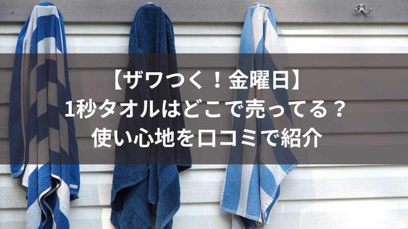 【ザワつく！金曜日】1秒タオルはどこで売ってる？使い心地を口コミで紹介