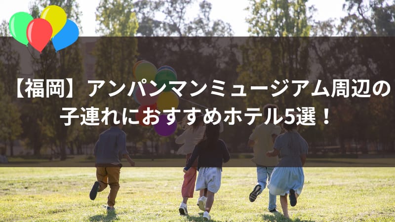 【福岡】アンパンマンミュージアム周辺で子連れにおすすめのホテル5選！