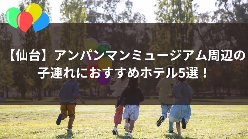 【仙台】アンパンマンミュージアム周辺で子連れにおすすめのホテル5選！