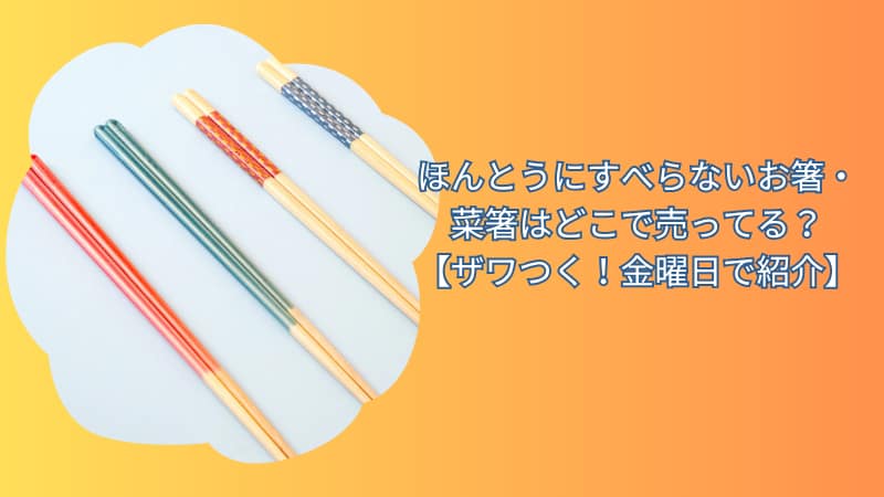 ほんとうにすべらないお箸・菜箸はどこで売ってる？【ザワつく！金曜日で紹介】
