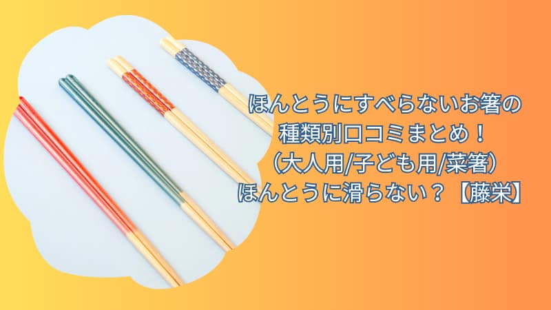 ほんとうにすべらないお箸の種類別口コミまとめ！ほんとうに滑らない？【藤栄】