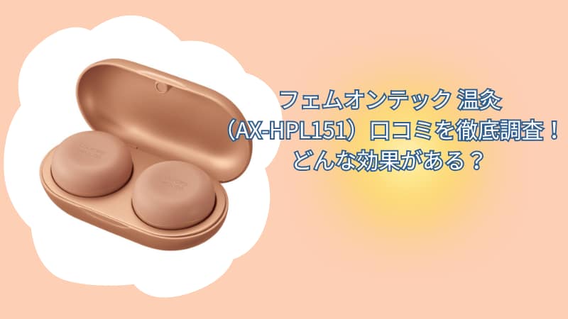 フェムオンテック 温灸（AX-HPL151）口コミを徹底調査！どんな効果がある？