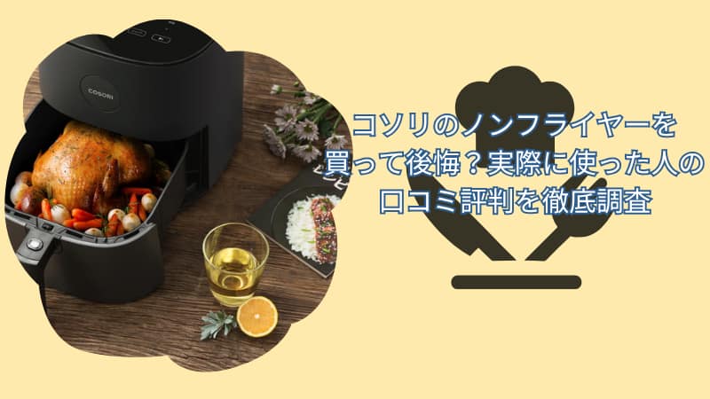 コソリのノンフライヤーを買って後悔？実際に使った人の口コミ評判を徹底調査